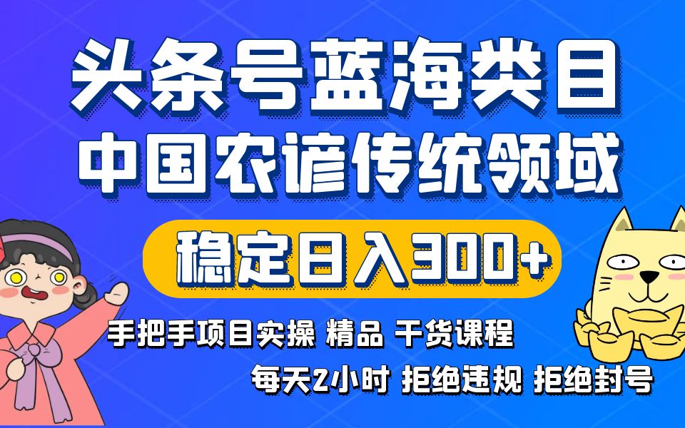 头条号蓝海类目传统和农谚领域实操精品课程拒绝违规封号稳定日入300+-创客项目库