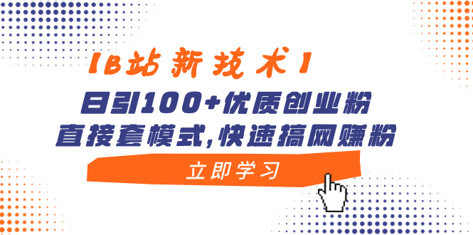 【B站新技术】日引100+优质创业粉，直接套模式，快速搞网赚粉-创客项目库