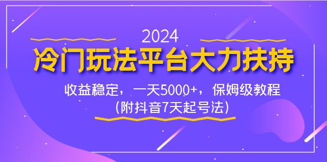 2024冷门玩法平台大力扶持，收益稳定，一天5000+，保姆级教程（附抖音7…-创客项目库