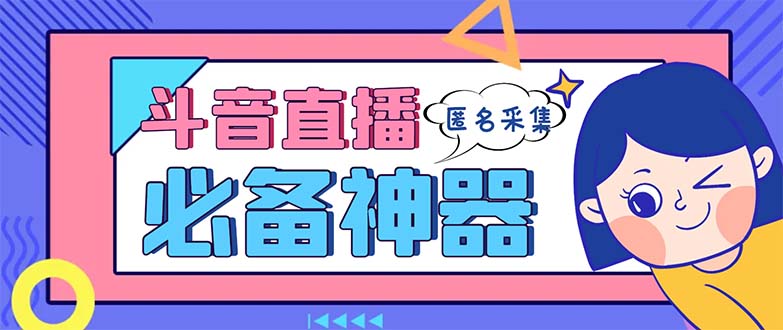 最新斗音直播间采集，支持采集连麦匿名直播间，精准获客神器【采集脚本+…-创客项目库