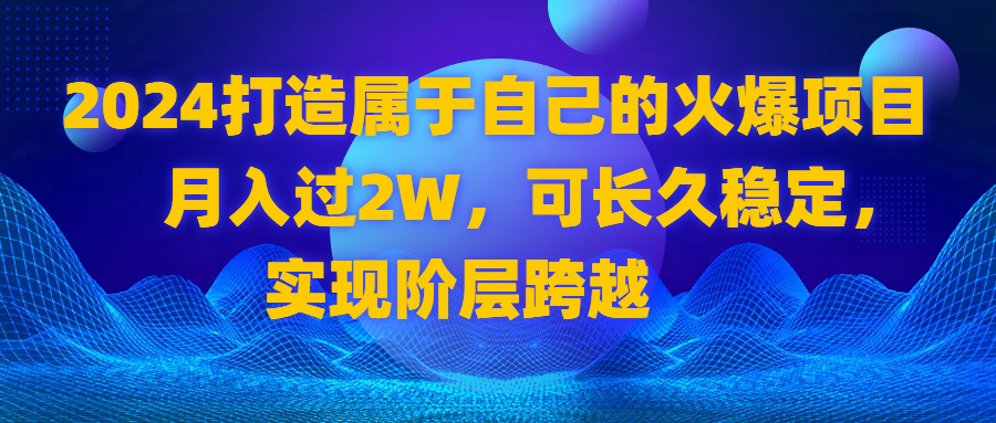 2024 打造属于自己的火爆项目，月入过2W，可长久稳定，实现阶层跨越-创客项目库