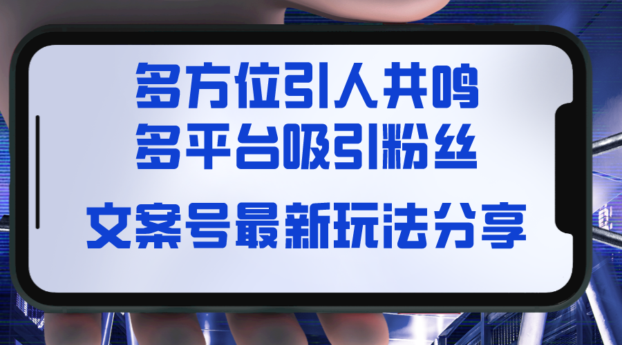 文案号最新玩法分享，视觉＋听觉＋感觉，多方位引人共鸣，多平台疯狂吸粉-创客项目库