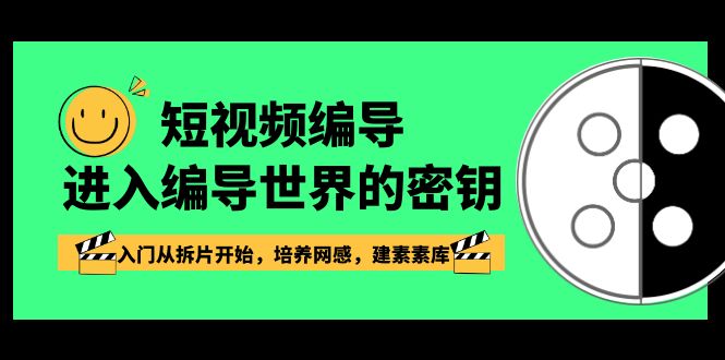 短视频-编导进入编导世界的密钥，入门从拆片开始，培养网感，建素素库-创客项目库