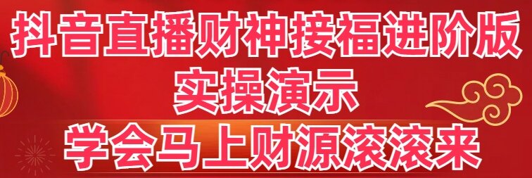 抖音直播财神接福进阶版 实操演示 学会马上财源滚滚来-创客项目库