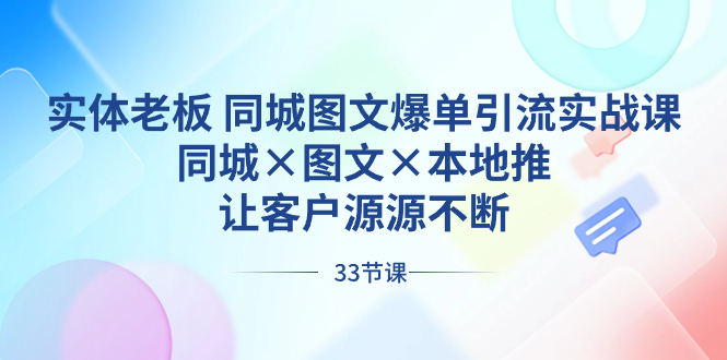 实体老板 同城图文爆单引流实战课，同城×图文×本地推，让客户源源不断-创客项目库