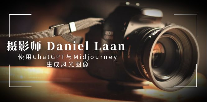 摄影师 Daniel Laan 使用ChatGPT与Midjourney生成风光图像-中英字幕-创客项目库