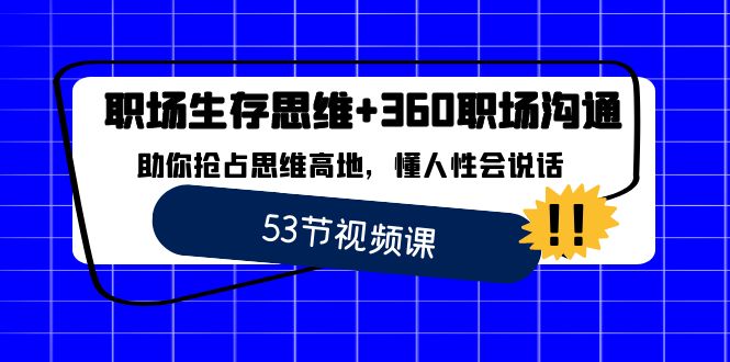 职场 生存思维+360职场沟通，助你抢占思维高地，懂人性会说话-创客项目库