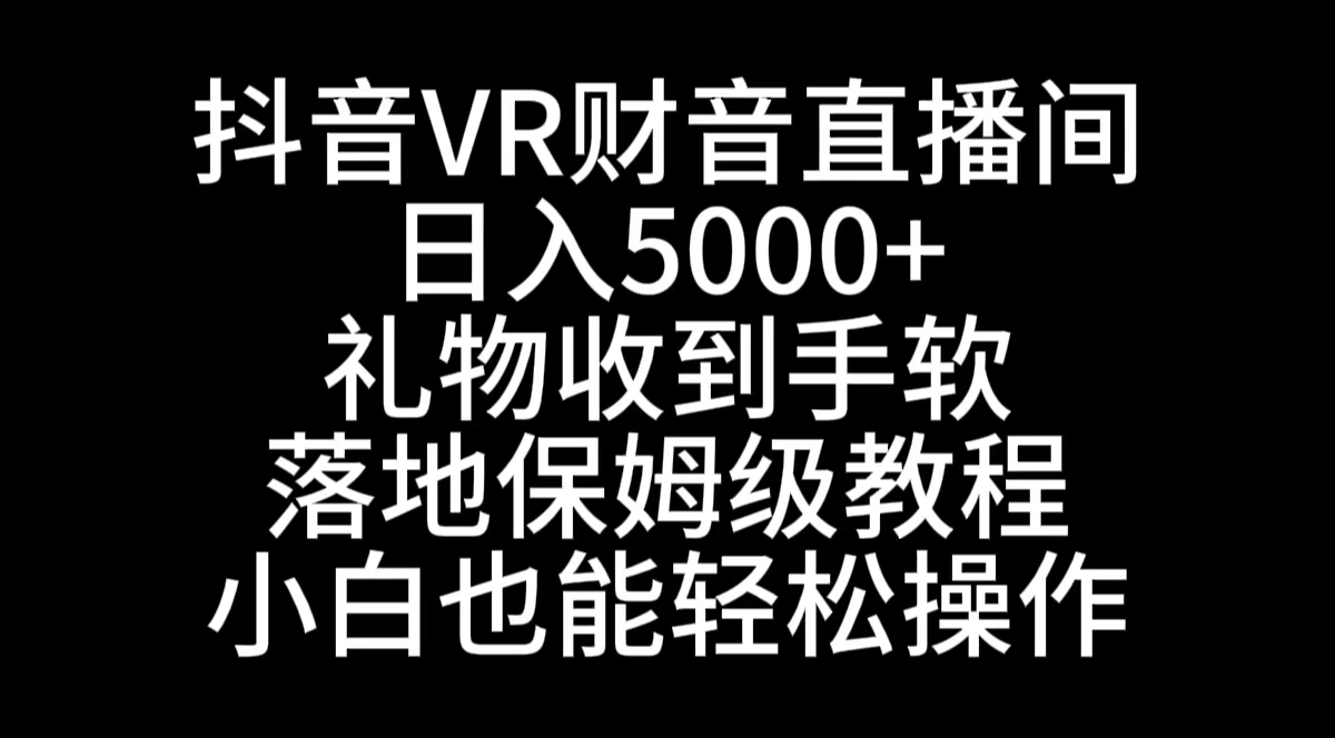 抖音VR财神直播间，日入5000+，礼物收到手软，落地式保姆级教程，小白也…-创客项目库