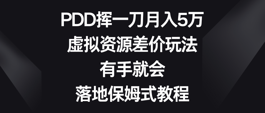 PDD挥一刀月入5万，虚拟资源差价玩法，有手就会，落地保姆式教程-创客项目库