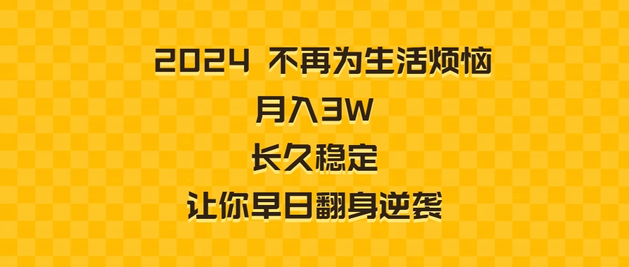 2024不再为生活烦恼 月入3W 长久稳定 让你早日翻身逆袭-创客项目库