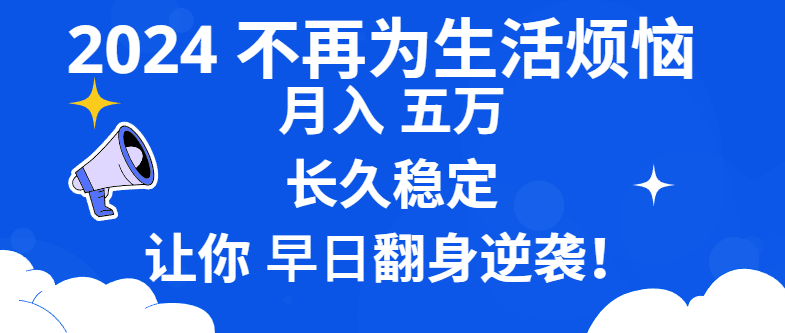 2024不再为生活烦恼 月入5W 长久稳定 让你早日翻身逆袭-创客项目库