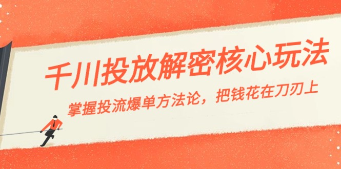 千川投流-解密核心玩法，掌握投流 爆单方法论，把钱花在刀刃上-创客项目库