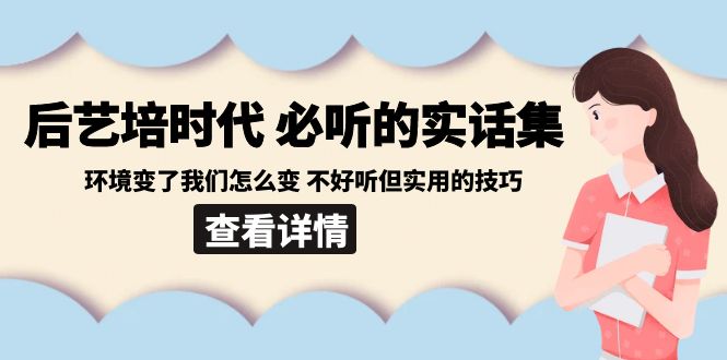 后艺培 时代之必听的实话集：环境变了我们怎么变 不好听但实用的技巧-创客项目库