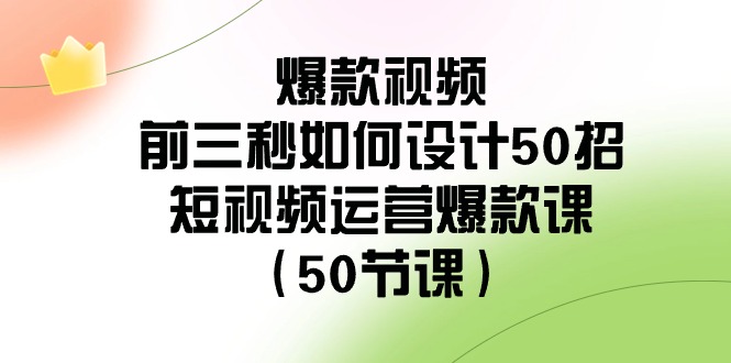 爆款视频-前三秒如何设计50招：短视频运营爆款课（50节课）-创客项目库