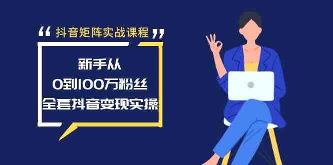 抖音矩阵实战课程：新手从0到100万粉丝，全套抖音变现实操-创客项目库