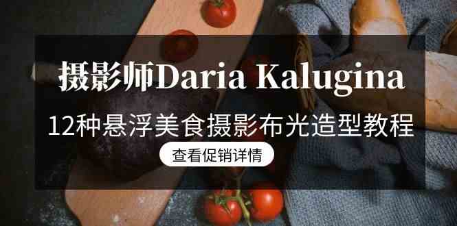 摄影师Daria Kalugina 12种悬浮美食摄影布光造型教程-21节课-中文字幕-创客项目库