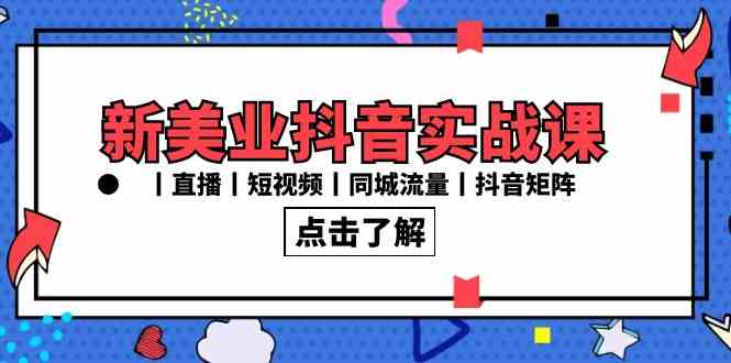 新美业抖音实战课丨直播丨短视频丨同城流量丨抖音矩阵（30节课）-创客项目库