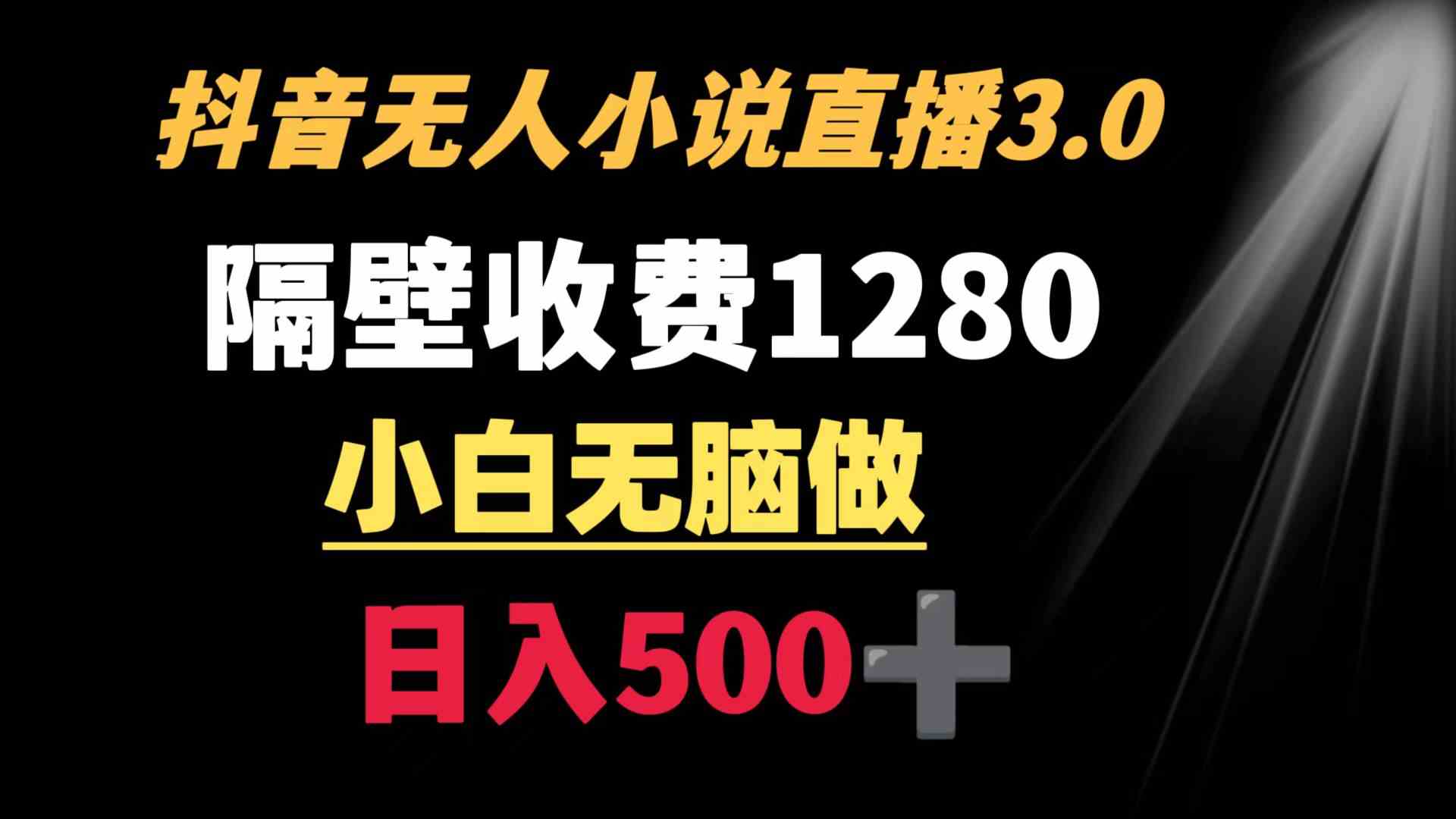 抖音小说无人3.0玩法 隔壁收费1280  轻松日入500+-创客项目库