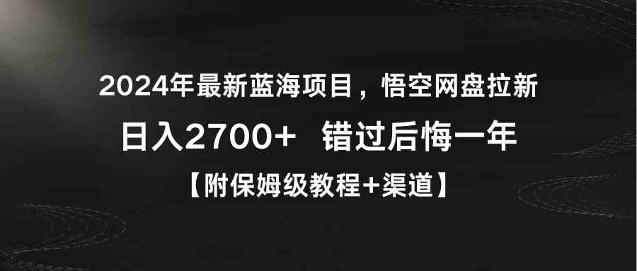 2024年最新蓝海项目，悟空网盘拉新，日入2700+错过后悔一年【附保姆级教…-创客项目库