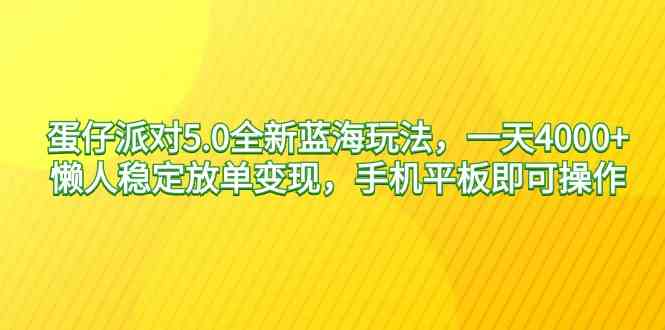 蛋仔派对5.0全新蓝海玩法，一天4000+，懒人稳定放单变现，手机平板即可…-创客项目库