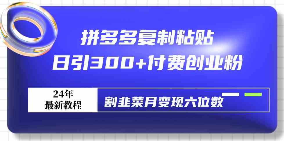 拼多多复制粘贴日引300+付费创业粉，割韭菜月变现六位数最新教程！-创客项目库