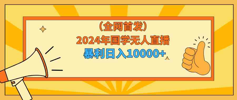 2024年国学无人直播暴力日入10000+小白也可操作-创客项目库