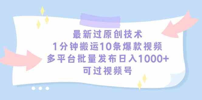 最新过原创技术，1分钟搬运10条爆款视频，多平台批量发布日入1000+，可…-创客项目库