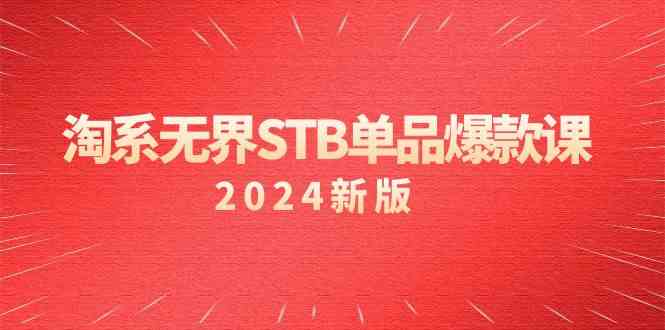 淘系 无界STB单品爆款课（2024）付费带动免费的核心逻辑，万相台无界关…-创客项目库