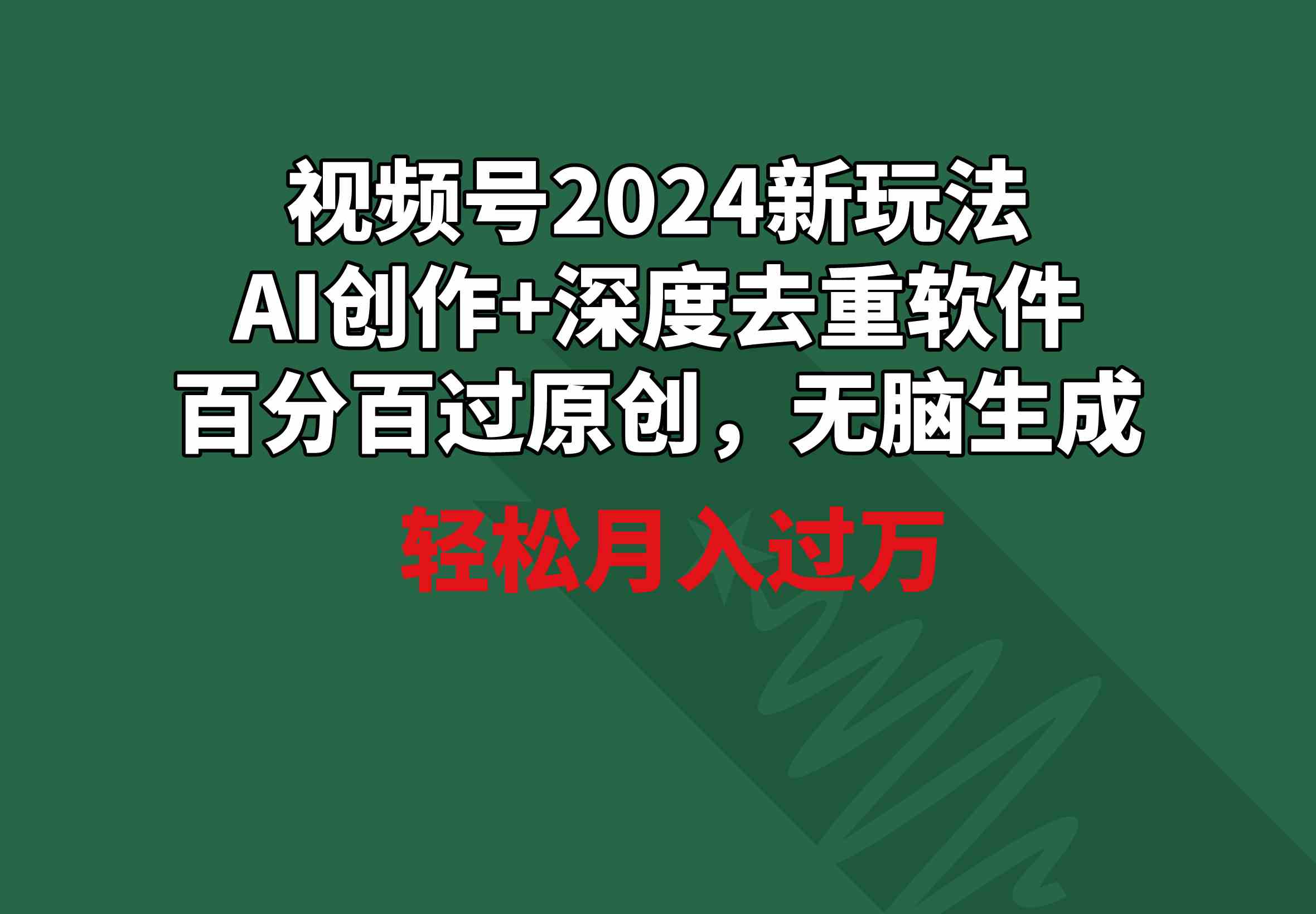 视频号2024新玩法，AI创作+深度去重软件 百分百过原创，无脑生成，月入过万-创客项目库