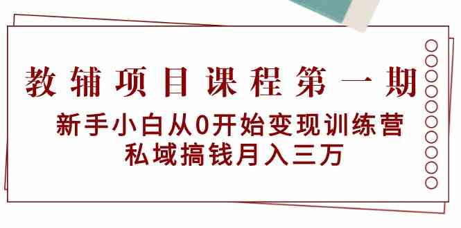 教辅项目课程第一期：新手小白从0开始变现训练营  私域搞钱月入三万-创客项目库