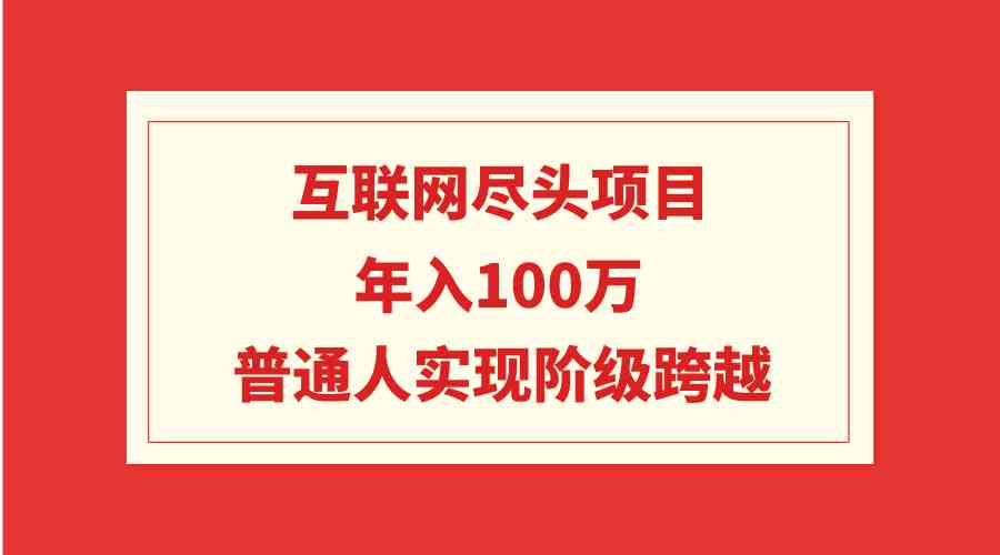 互联网尽头项目：年入100W，普通人实现阶级跨越-创客项目库