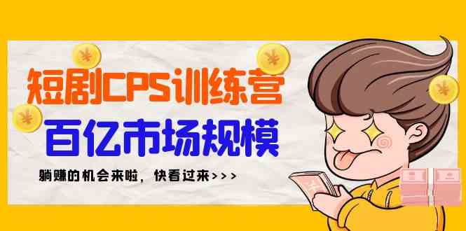 短剧CPS特训营，百亿市场规模，新手可躺赚的项目（35节）-创客项目库