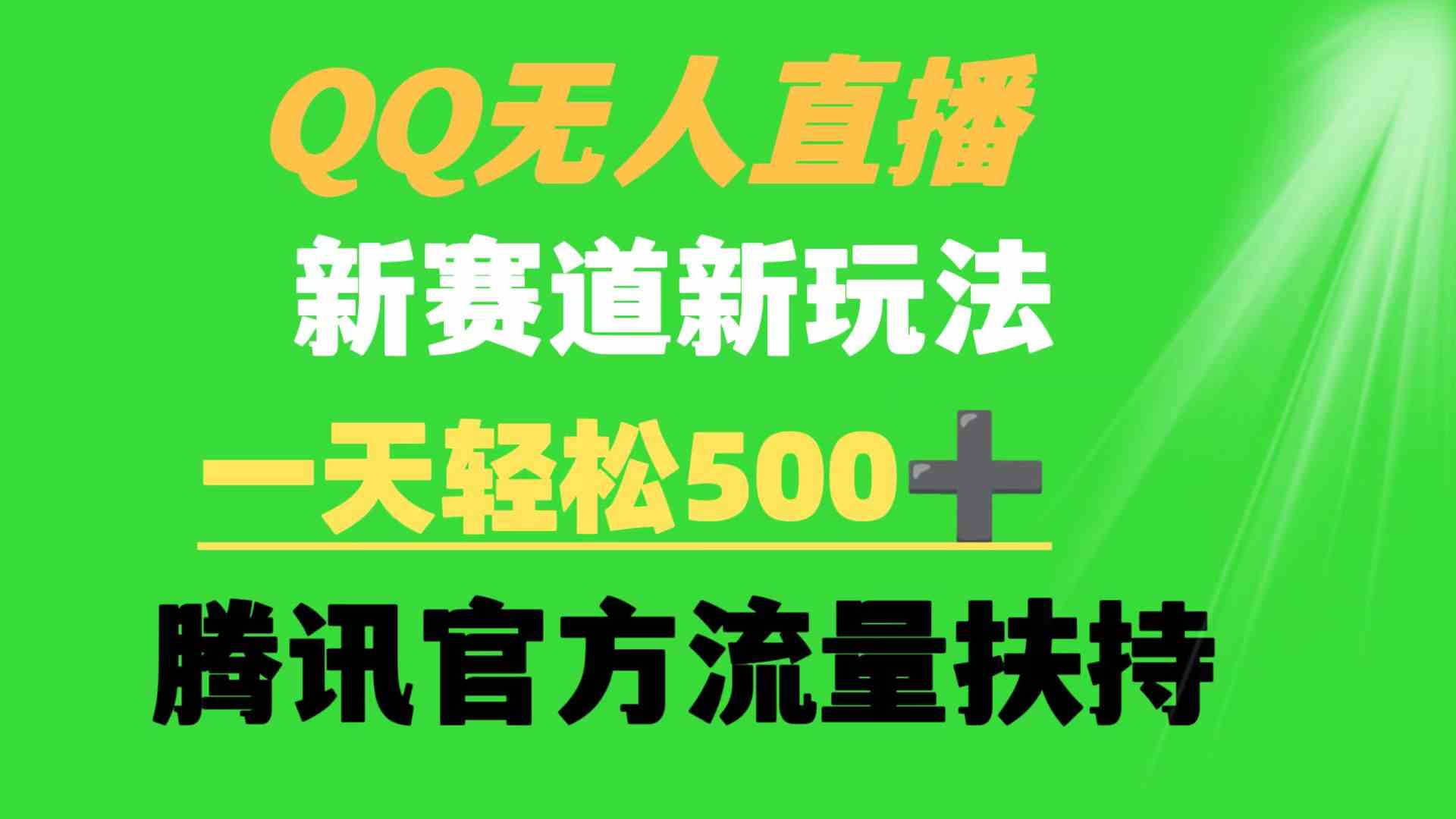 QQ无人直播 新赛道新玩法 一天轻松500+ 腾讯官方流量扶持-创客项目库