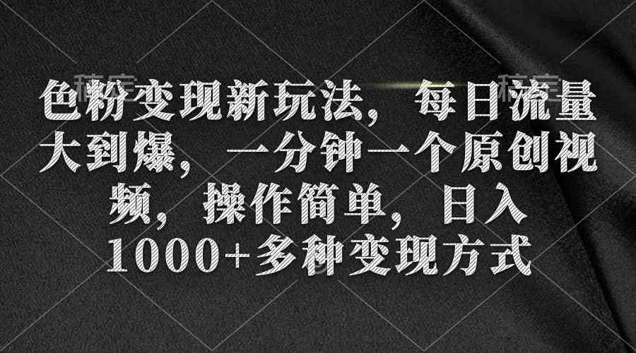 色粉变现新玩法，每日流量大到爆，一分钟一个原创视频，操作简单，日入1…-创客项目库