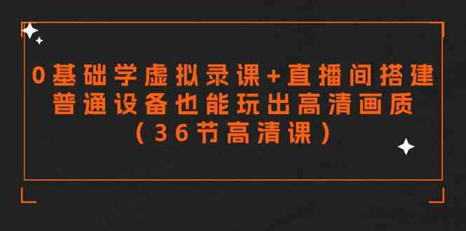 零基础学虚拟录课+直播间搭建，普通设备也能玩出高清画质（36节高清课）-创客项目库