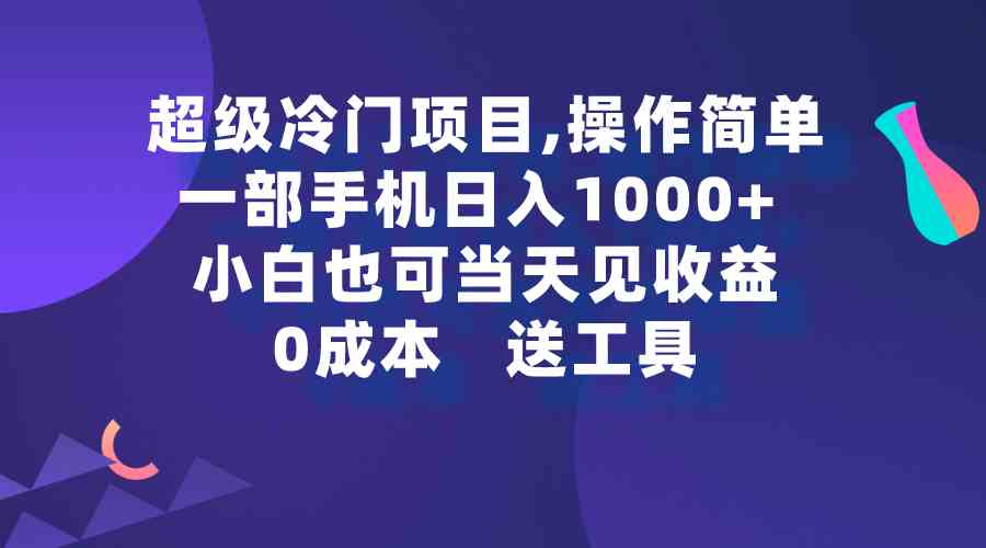 超级冷门项目,操作简单，一部手机轻松日入1000+，小白也可当天看见收益-创客项目库