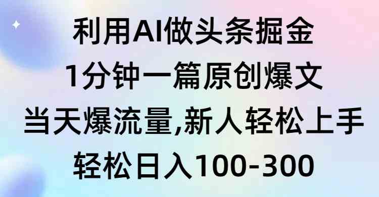 利用AI做头条掘金，1分钟一篇原创爆文，当天爆流量，新人轻松上手-创客项目库