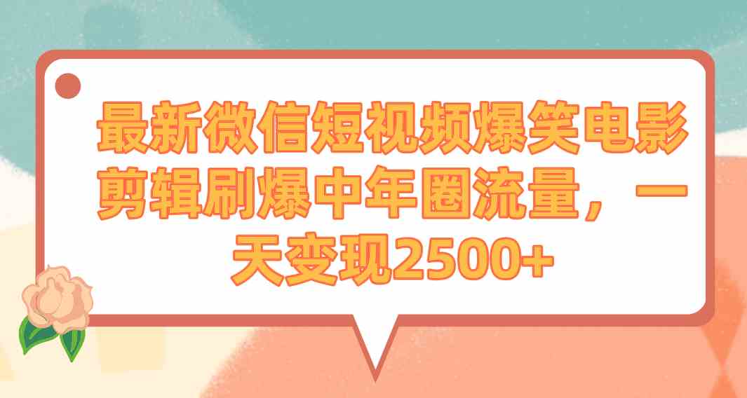 最新微信短视频爆笑电影剪辑刷爆中年圈流量，一天变现2500+-创客项目库