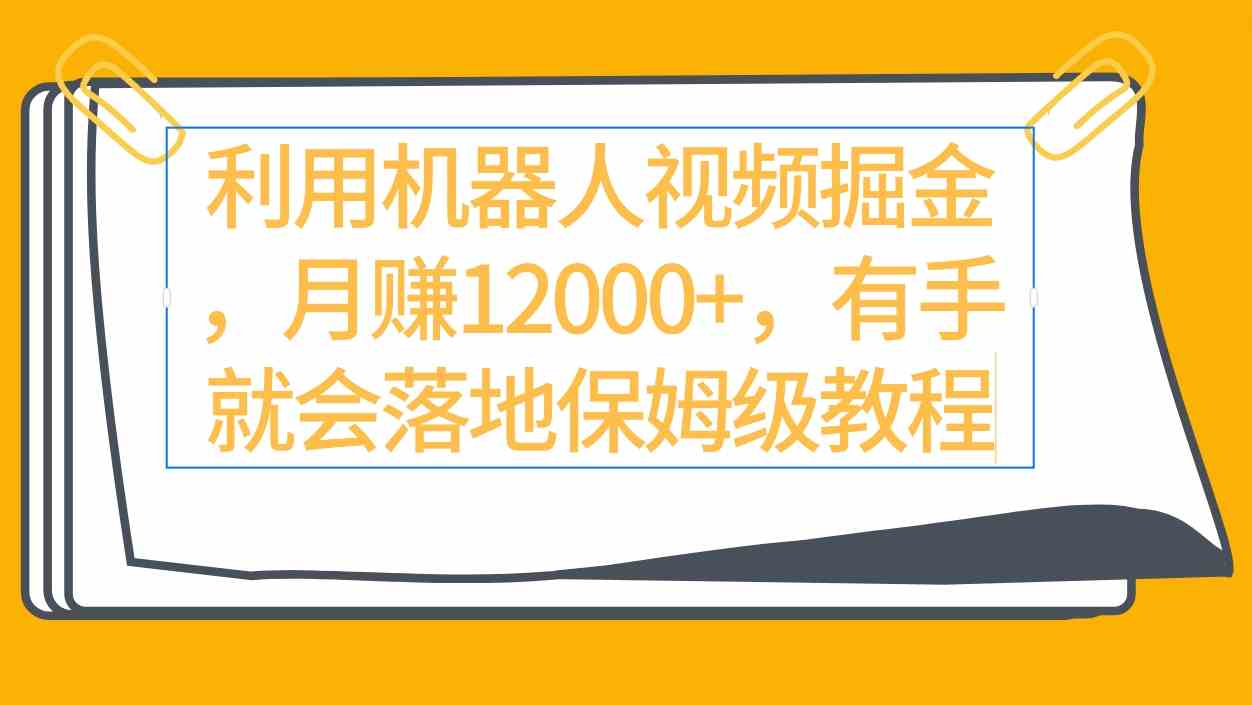 利用机器人视频掘金月赚12000+，有手就会落地保姆级教程-创客项目库