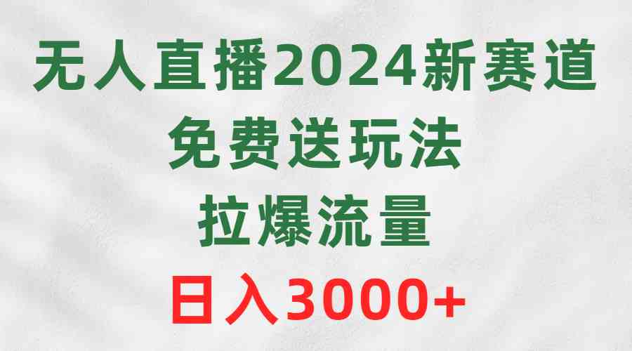 无人直播2024新赛道，免费送玩法，拉爆流量，日入3000+-创客项目库