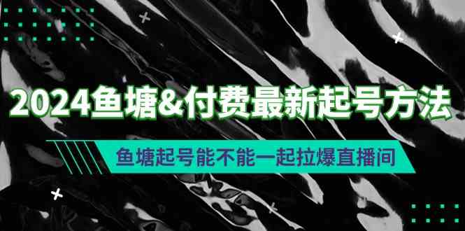 2024鱼塘&付费最新起号方法：鱼塘起号能不能一起拉爆直播间-创客项目库