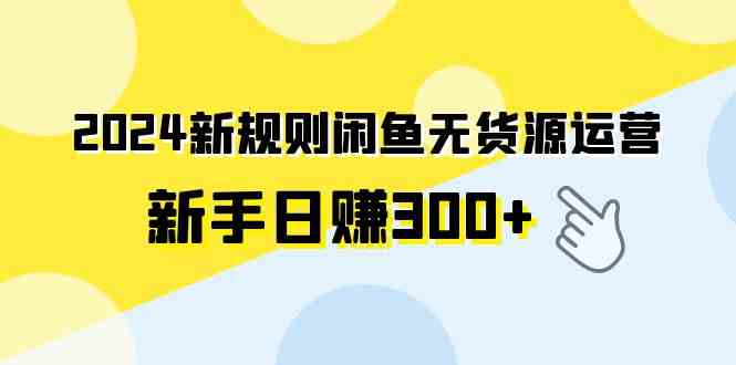 2024新规则闲鱼无货源运营新手日赚300+-创客项目库