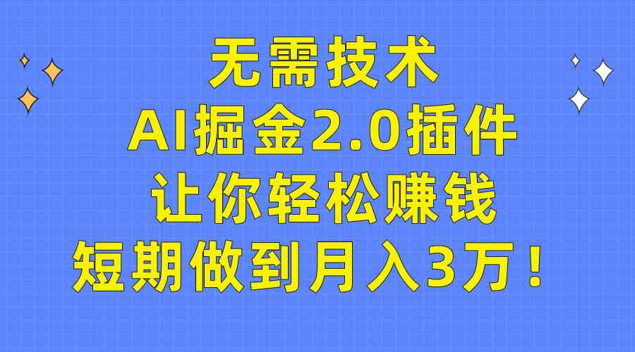 无需技术，AI掘金2.0插件让你轻松赚钱，短期做到月入3万！-创客项目库