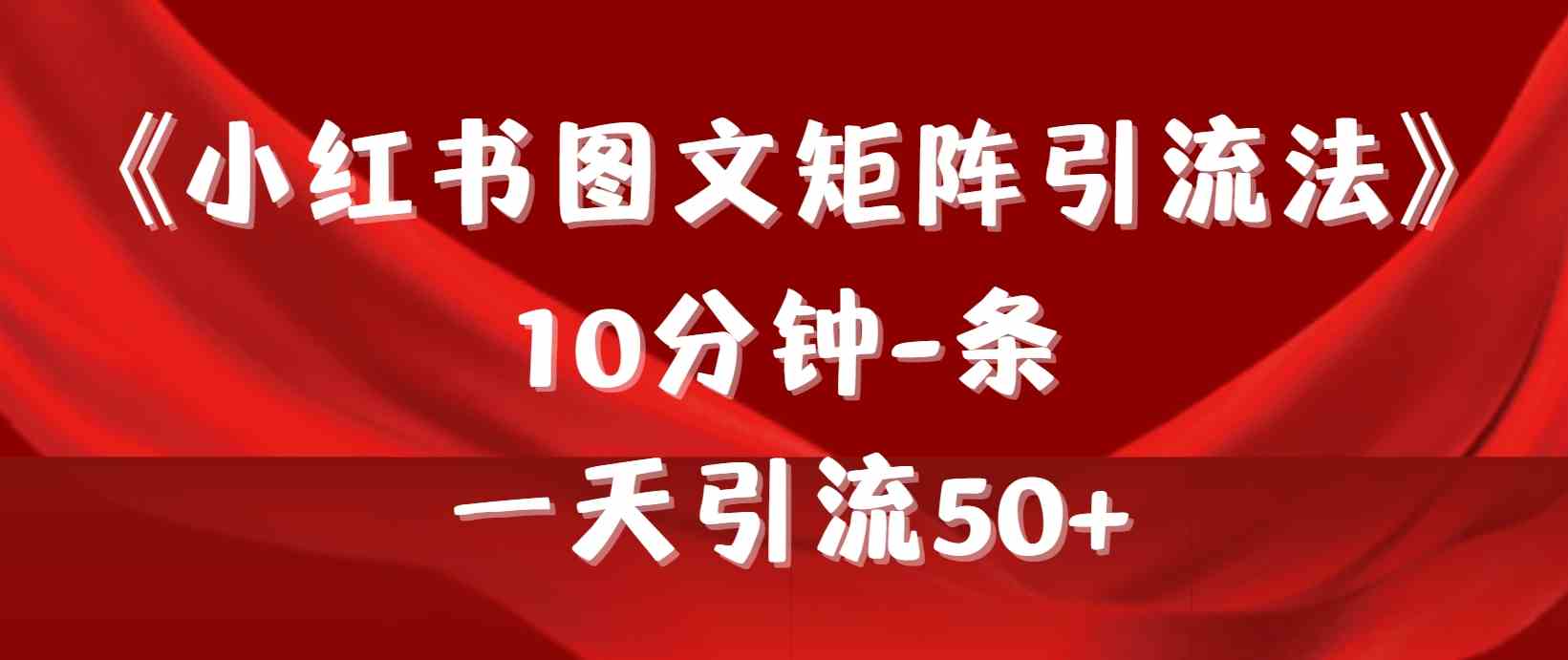 《小红书图文矩阵引流法》 10分钟-条 ，一天引流50+-创客项目库