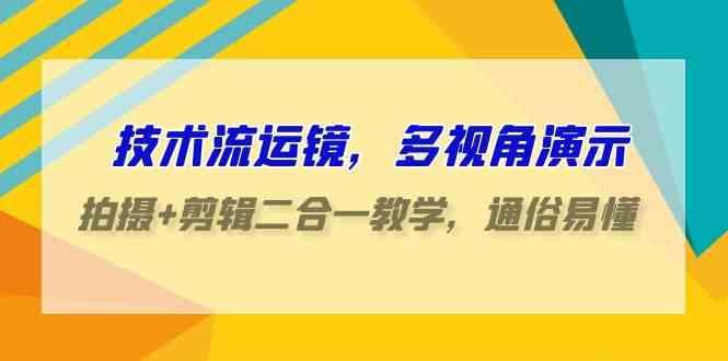 技术流-运镜，多视角演示，拍摄+剪辑二合一教学，通俗易懂（70节课）-创客项目库