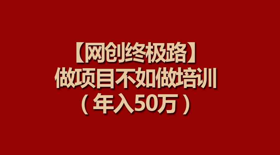 【网创终极路】做项目不如做项目培训，年入50万-创客项目库