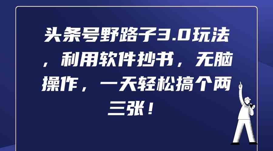 头条号野路子3.0玩法，利用软件抄书，无脑操作，一天轻松搞个两三张！-创客项目库