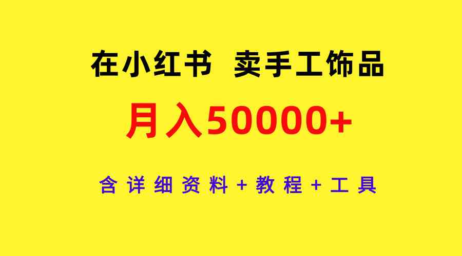 在小红书卖手工饰品，月入50000+，含详细资料+教程+工具-创客项目库