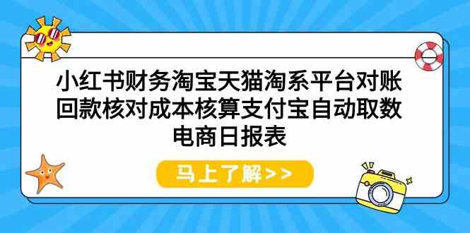 小红书财务淘宝天猫淘系平台对账回款核对成本核算支付宝自动取数电商日报表-创客项目库