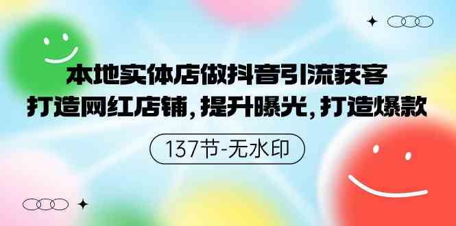 本地实体店做抖音引流获客，打造网红店铺，提升曝光，打造爆款-137节无水印-创客项目库